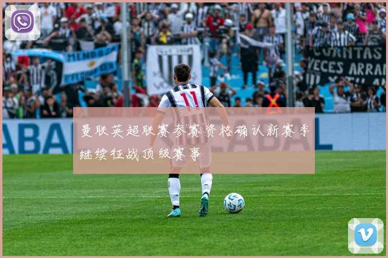 曼联英超联赛参赛资格确认新赛季继续征战顶级赛事