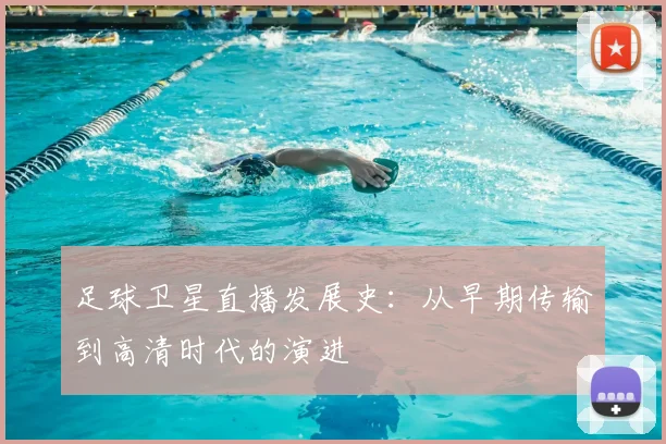 足球卫星直播发展史：从早期传输到高清时代的演进