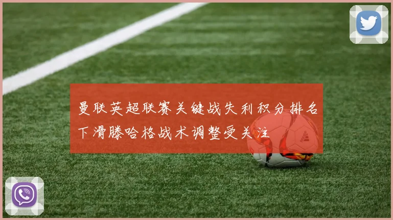 曼联英超联赛关键战失利积分排名下滑滕哈格战术调整受关注